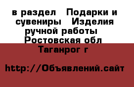  в раздел : Подарки и сувениры » Изделия ручной работы . Ростовская обл.,Таганрог г.